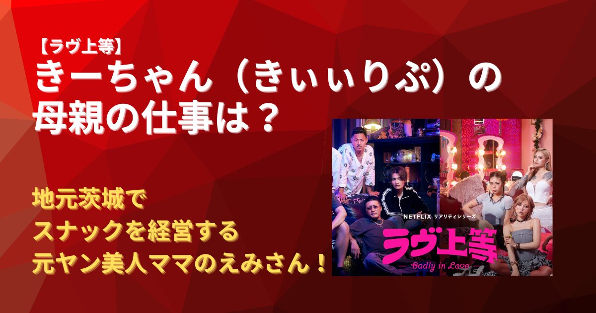 ラヴ上等】きーちゃん（きぃぃりぷ）の母親の仕事は？スナック経営の 